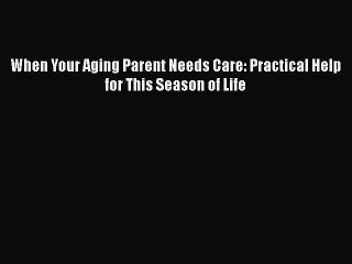 Read When Your Aging Parent Needs Care: Practical Help for This Season of Life Ebook Free