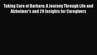 Read Taking Care of Barbara: A Journey Through Life and Alzheimer's and 29 Insights for Caregivers