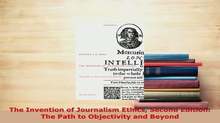 PDF  The Invention of Journalism Ethics Second Edition The Path to Objectivity and Beyond Free Books