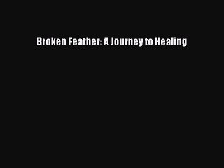 Read Broken Feather: A Journey to Healing Ebook Free