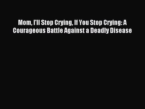 Read Mom I'll Stop Crying If You Stop Crying: A Courageous Battle Against a Deadly Disease