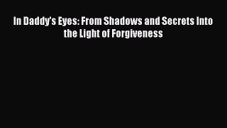 Read In Daddy's Eyes: From Shadows and Secrets Into the Light of Forgiveness Ebook Free