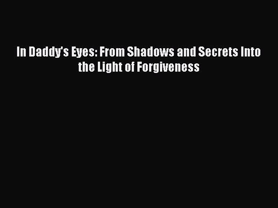 Read In Daddy's Eyes: From Shadows and Secrets Into the Light of Forgiveness Ebook Free