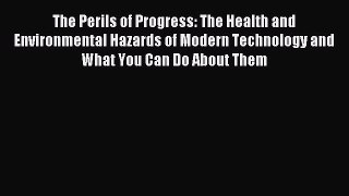 Read The Perils of Progress: The Health and Environmental Hazards of Modern Technology and