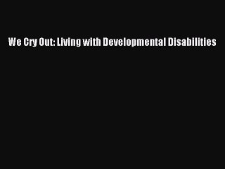 Read We Cry Out: Living with Developmental Disabilities Ebook Free