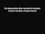 Read The Manipulative Man: Identify His Behavior Counter the Abuse Regain Control PDF Free