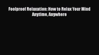 Download Foolproof Relaxation: How to Relax Your Mind Anytime Anywhere Ebook Free