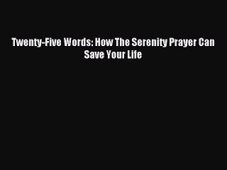 Read Twenty-Five Words: How The Serenity Prayer Can Save Your Life Ebook Free