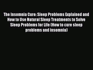 Read The Insomnia Cure: Sleep Problems Explained and How to Use Natural Sleep Treatments to