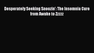 Read Desperately Seeking Snoozin': The Insomnia Cure from Awake to Zzzzz Ebook Free