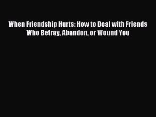 Read When Friendship Hurts: How to Deal with Friends Who Betray Abandon or Wound You Ebook
