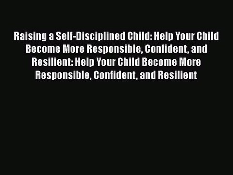Read Raising a Self-Disciplined Child: Help Your Child Become More Responsible Confident and
