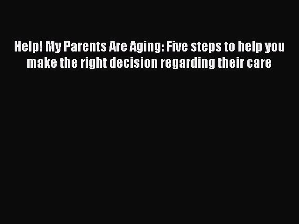 Read Help! My Parents Are Aging: Five steps to help you make the right decision regarding their
