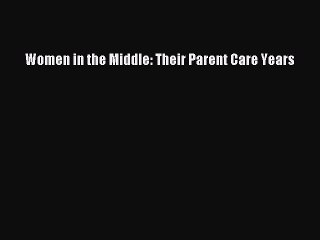 Read Women in the Middle: Their Parent Care Years Ebook Free
