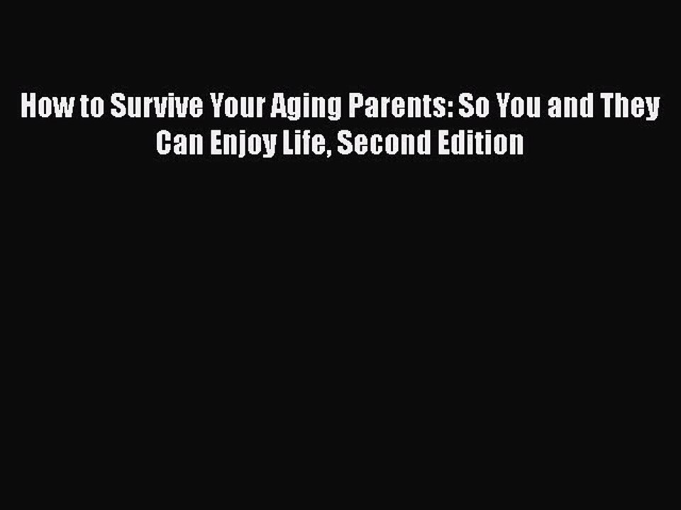 Read How to Survive Your Aging Parents: So You and They Can Enjoy Life Second Edition Ebook