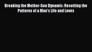 Download Breaking the Mother-Son Dynamic: Resetting the Patterns of a Man's Life and Loves