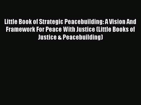 Read Little Book of Strategic Peacebuilding: A Vision And Framework For Peace With Justice