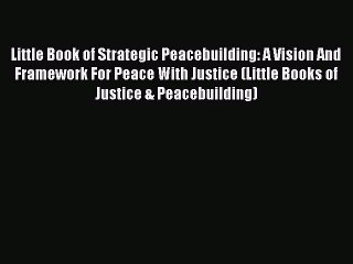 Read Little Book of Strategic Peacebuilding: A Vision And Framework For Peace With Justice