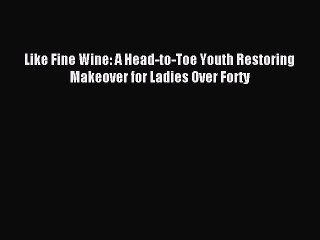 Read Like Fine Wine: A Head-to-Toe Youth Restoring Makeover for Ladies Over Forty PDF Free