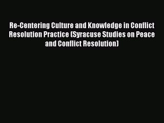 Read Re-Centering Culture and Knowledge in Conflict Resolution Practice (Syracuse Studies on