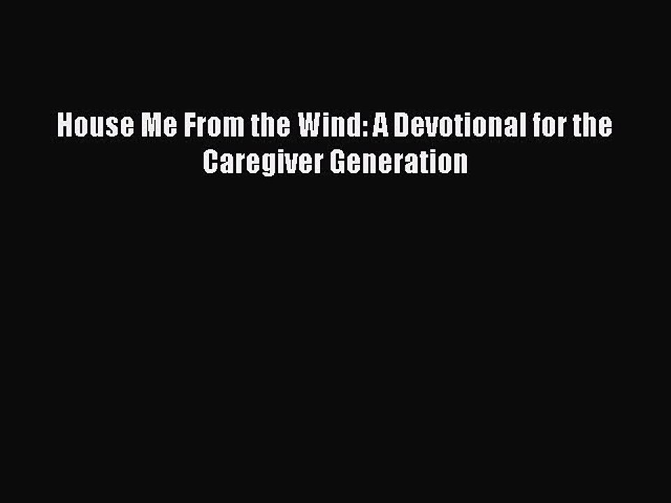 Read House Me From the Wind: A Devotional for the Caregiver Generation Ebook Free