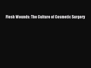 Read Flesh Wounds: The Culture of Cosmetic Surgery Ebook Free