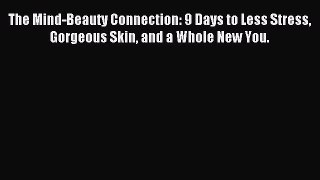 Read The Mind-Beauty Connection: 9 Days to Less Stress Gorgeous Skin and a Whole New You. Ebook