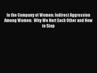 Read In the Company of Women: Indirect Aggression Among Women:  Why We Hurt Each Other and