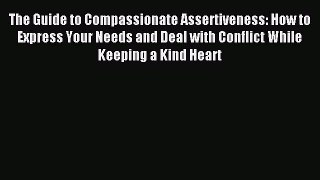 Download The Guide to Compassionate Assertiveness: How to Express Your Needs and Deal with