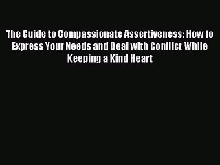 Download The Guide to Compassionate Assertiveness: How to Express Your Needs and Deal with