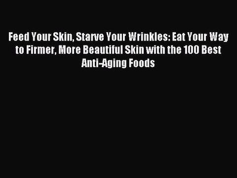 Read Feed Your Skin Starve Your Wrinkles: Eat Your Way to Firmer More Beautiful Skin with the