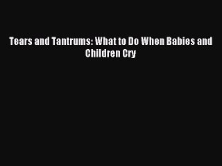Read Tears and Tantrums: What to Do When Babies and Children Cry Ebook Free