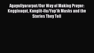 Download Agayuliyararput/Our Way of Making Prayer: Kegginaqut Kangiit-llu/Yup'ik Masks and
