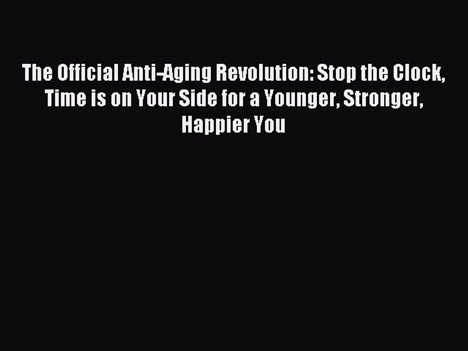 Read The Official Anti-Aging Revolution: Stop the Clock Time is on Your Side for a Younger