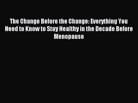 Download The Change Before the Change: Everything You Need to Know to Stay Healthy in the Decade