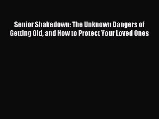 Read Senior Shakedown: The Unknown Dangers of Getting Old and How to Protect Your Loved Ones