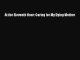 Read At the Eleventh Hour: Caring for My Dying Mother Ebook Free