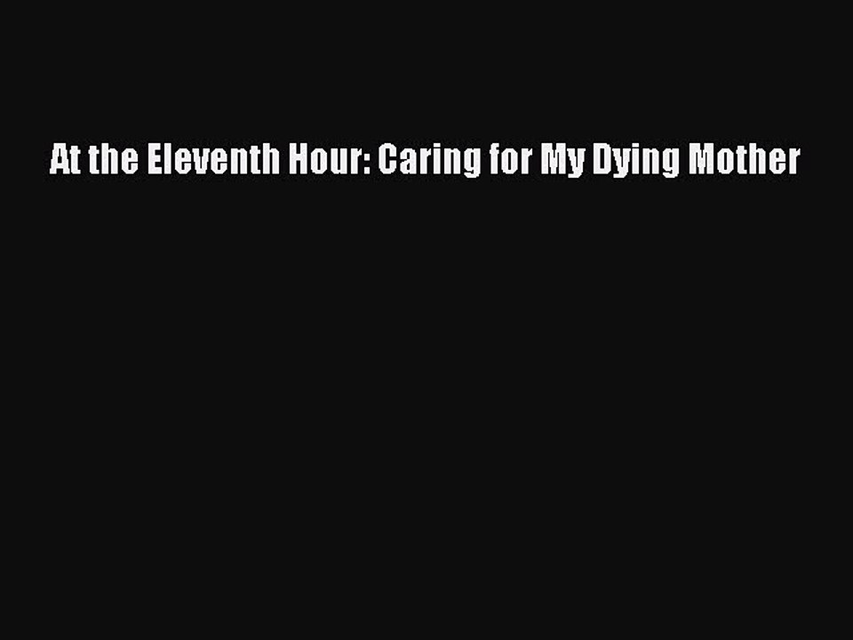 Read At the Eleventh Hour: Caring for My Dying Mother Ebook Free