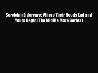 Read Surviving Eldercare: Where Their Needs End and Yours Begin (The Midlife Maze Series) Ebook