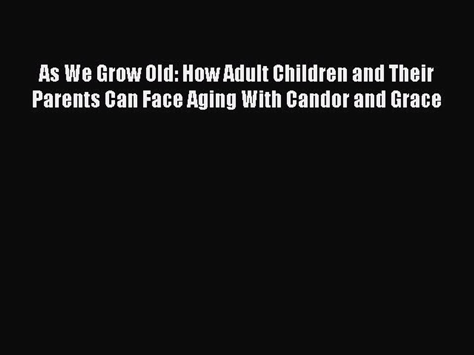 Read As We Grow Old: How Adult Children and Their Parents Can Face Aging With Candor and Grace