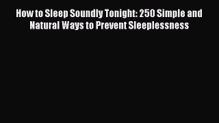 Read How to Sleep Soundly Tonight: 250 Simple and Natural Ways to Prevent Sleeplessness Ebook