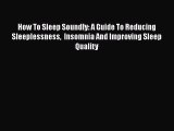 Read How To Sleep Soundly: A Guide To Reducing Sleeplessness  Insomnia And Improving Sleep