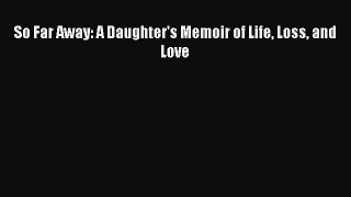 Read So Far Away: A Daughter's Memoir of Life Loss and Love Ebook Free