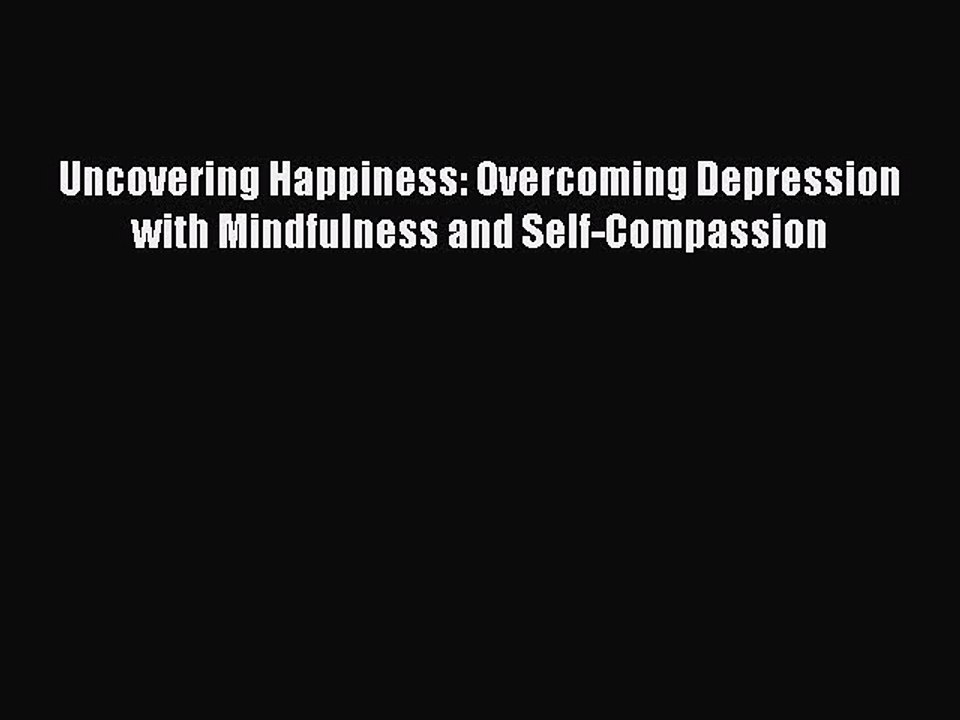 Read Uncovering Happiness: Overcoming Depression with Mindfulness and Self-Compassion Ebook