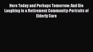 Read Here Today and Perhaps Tomorrow: And Die Laughing in a Retirement Community-Portraits