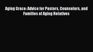 Read Aging Grace: Advice for Pastors Counselors and Families of Aging Relatives Ebook Free