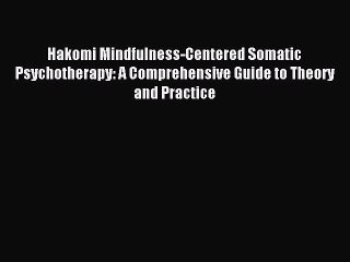Read Hakomi Mindfulness-Centered Somatic Psychotherapy: A Comprehensive Guide to Theory and