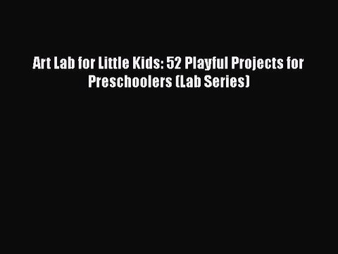 Read Art Lab for Little Kids: 52 Playful Projects for Preschoolers (Lab Series) PDF Online
