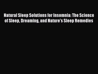 Read Natural Sleep Solutions for Insomnia: The Science of Sleep Dreaming and Nature's Sleep