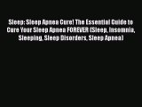 Read Sleep: Sleep Apnea Cure! The Essential Guide to Cure Your Sleep Apnea FOREVER (Sleep Insomnia